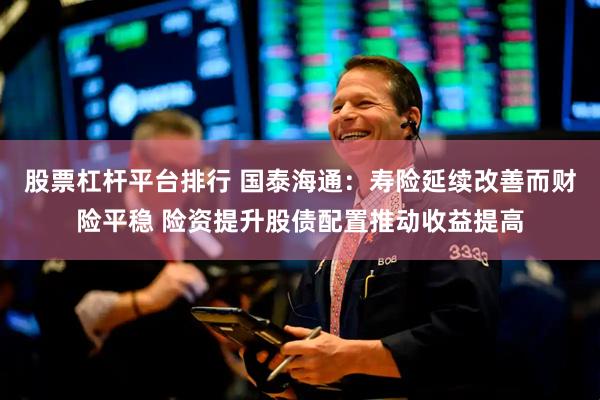 股票杠杆平台排行 国泰海通：寿险延续改善而财险平稳 险资提升股债配置推动收益提高